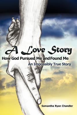 Download A Love Story How God Pursued Me and Found Me: An Impossibly True Story PDF by Samantha Ryan Chandler