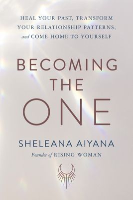 Download Becoming the One: Heal Your Past, Transform Your Relationship Patterns, and Come Home to Yourself PDF by sheleana aiyana