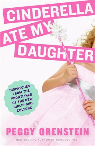 Download Cinderella Ate My Daughter: Dispatches from the Frontlines of the New Girlie-Girl Culture PDF by Peggy Orenstein