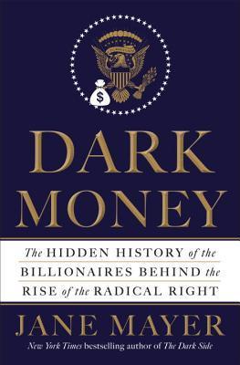 Download Dark Money: The Hidden History of the Billionaires Behind the Rise of the Radical Right PDF by Jane Mayer