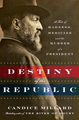 Download Destiny of the Republic: A Tale of Madness, Medicine and the Murder of a President PDF by Candice Millard