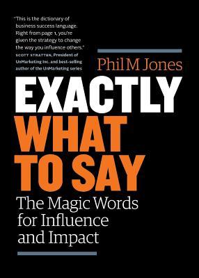 Download Exactly What to Say: The Magic Words for Influence and Impact PDF by Phil M. Jones