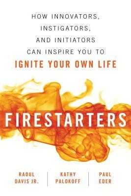 Download Firestarters: How Innovators, Instigators, and Initiators Can Inspire You to Ignite Your Own Life PDF by Raoul Davis Jr.