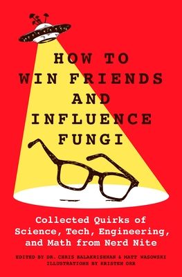 Download How to Win Friends and Influence Fungi: Collected Quirks of Science, Tech, Engineering, and Math from Nerd Nite PDF by Chris Balakrishnan