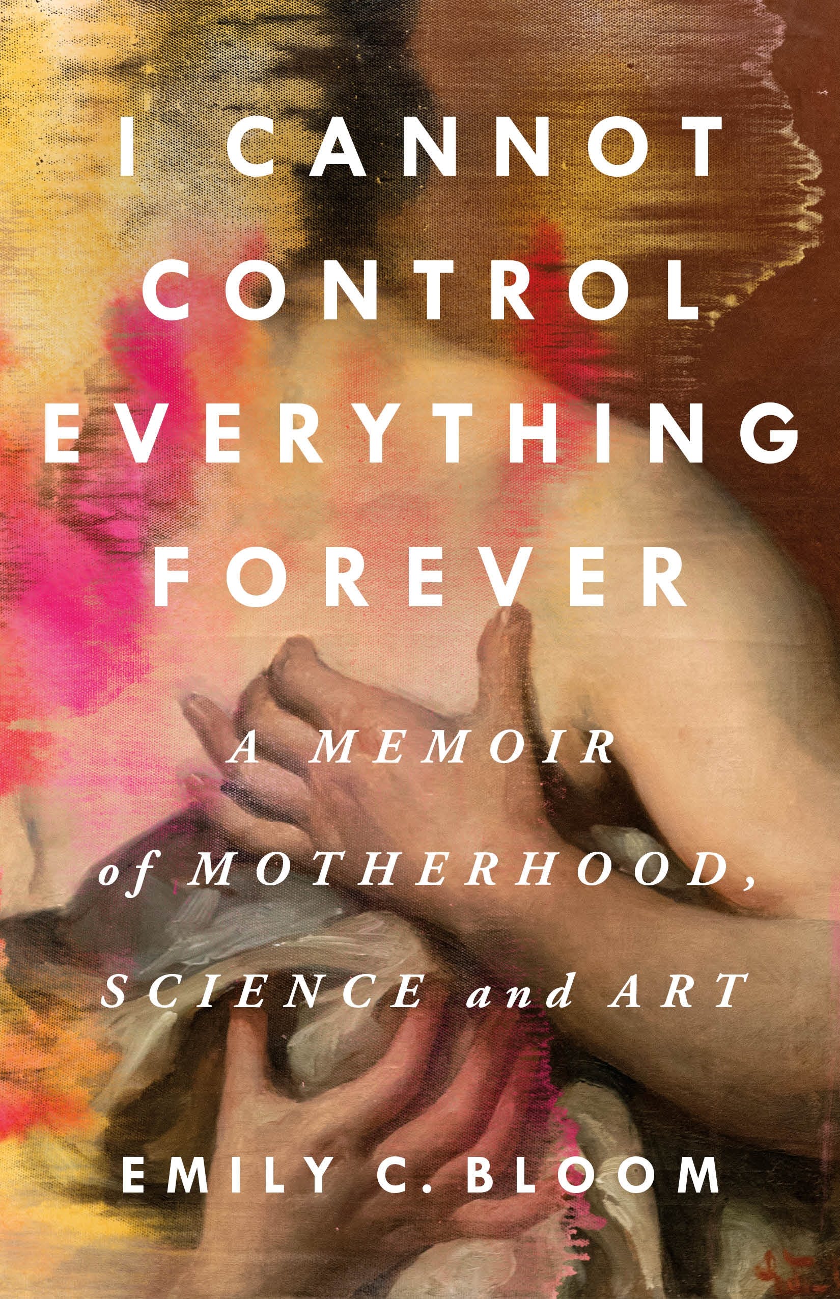 Download I Cannot Control Everything Forever: A Memoir of Motherhood, Science, and Art PDF by Emily C. Bloom