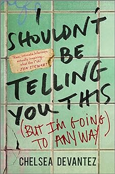 Download I Shouldn’t Be Telling You This: But I'm Going to Anyway PDF by Chelsea Devantez