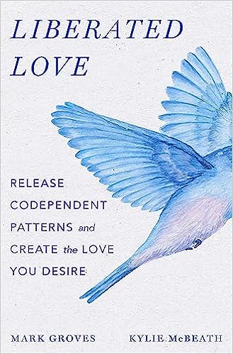 Download Liberated Love: Release Codependent Patterns and Create the Love You Desire PDF by Mark Groves