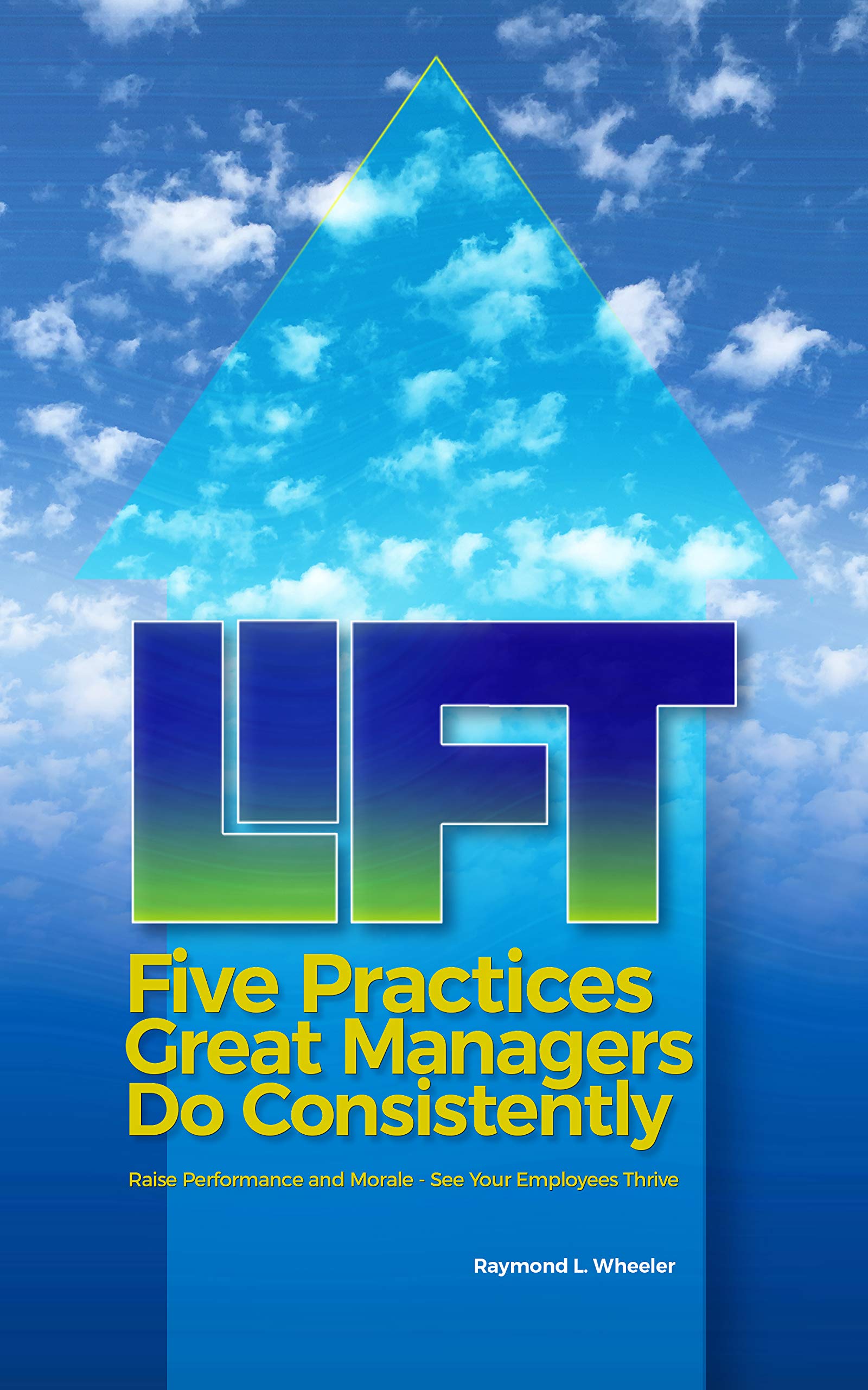 Download Lift: Five Practices Great Managers Do Consistently: Raise Performance and Morale - See Your Employees Thrive PDF by Raymond   Wheeler