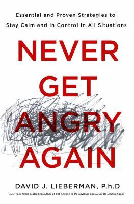 Download Never Get Angry Again: The Foolproof Way to Stay Calm and in Control in Any Conversation or Situation PDF by David J. Lieberman