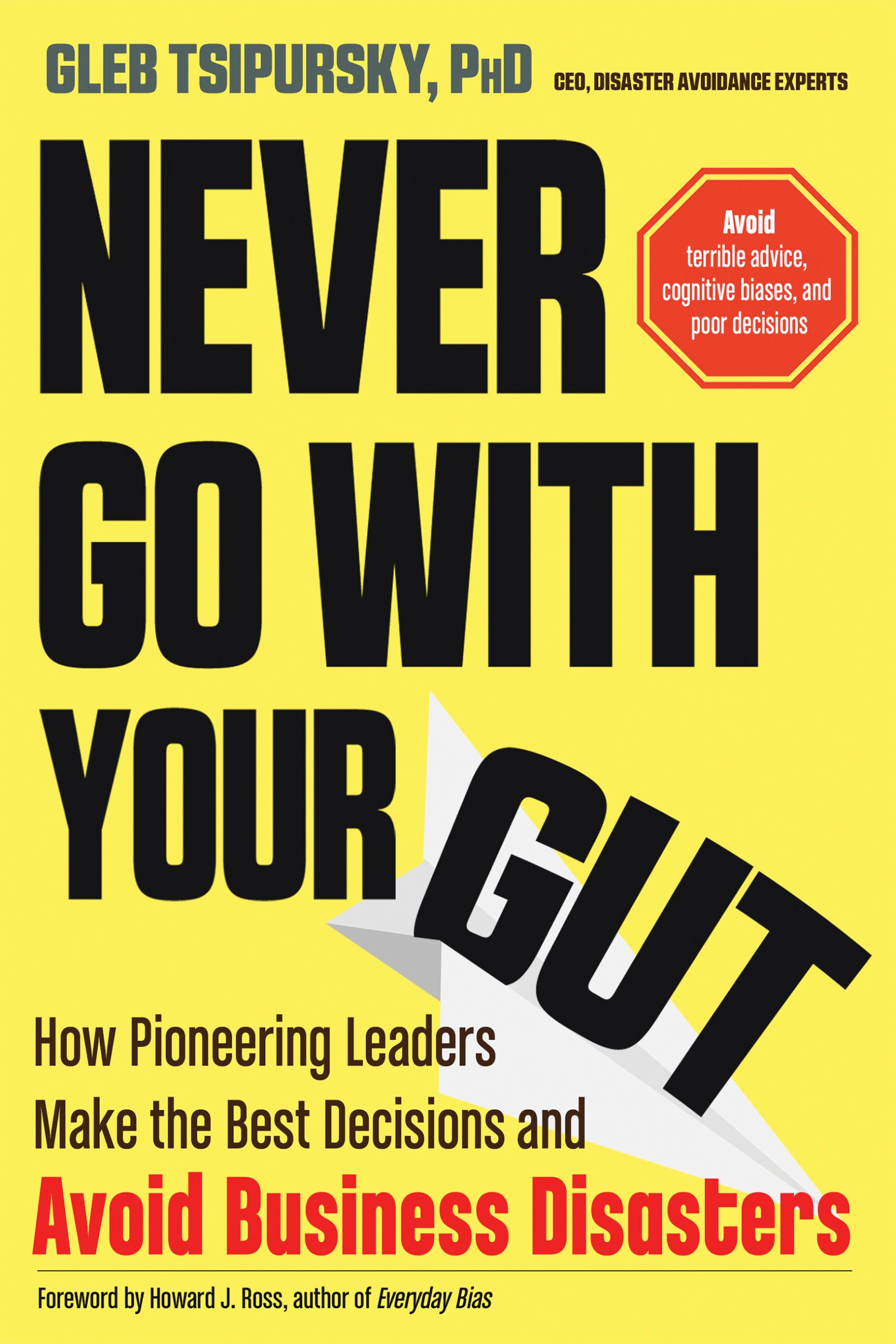 Download Never Go With Your Gut: How Pioneering Leaders Make the Best Decisions and Avoid Business Disasters PDF by Gleb Tsipursky