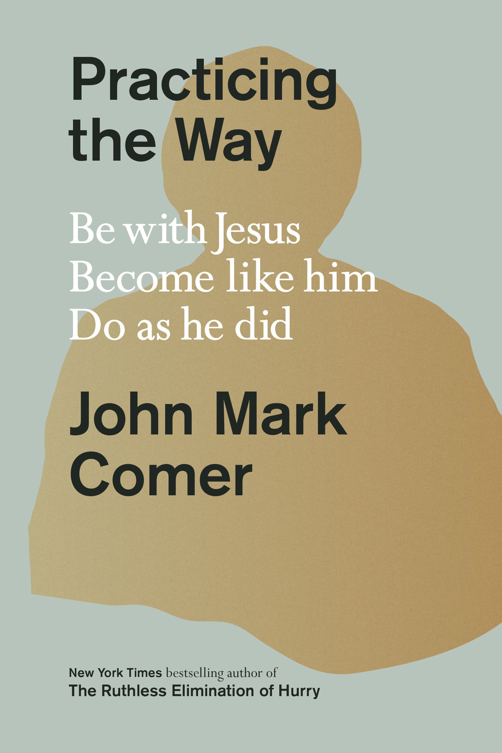 Download Practicing the Way: Be with Jesus, Become Like Him, Do As He Did PDF by John Mark Comer