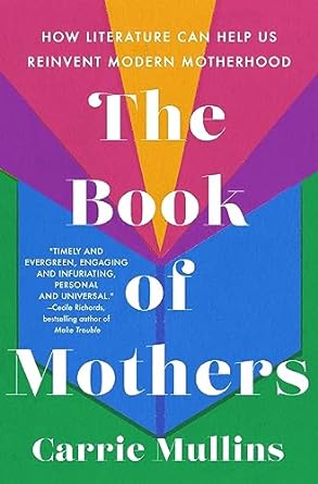 Download The Book of Mothers: How Literature Can Help Us Reinvent Modern Motherhood PDF by Carrie  Mullins