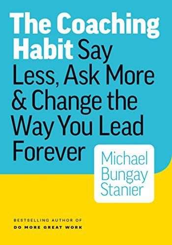 Download The Coaching Habit: Say Less, Ask More & Change the Way You Lead Forever PDF by Michael Bungay Stanier