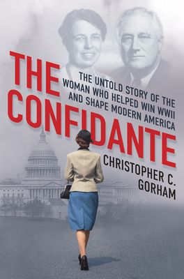 Download The Confidante: The Untold Story of the Woman Who Helped Win WWII and Shape Modern America PDF by Christopher C. Gorham