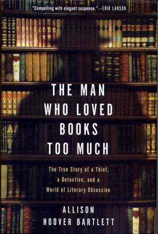 Download The Man Who Loved Books Too Much: The True Story of a Thief, a Detective, and a World of Literary Obsession PDF by Allison Hoover Bartlett