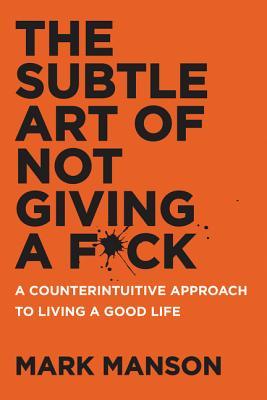 Download The Subtle Art of Not Giving a F*ck: A Counterintuitive Approach to Living a Good Life PDF by Mark Manson