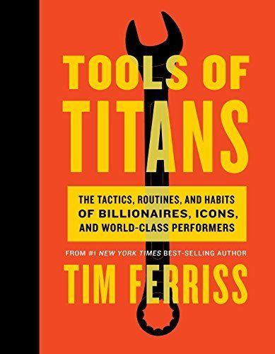 Download Tools of Titans: The Tactics, Routines, and Habits of Billionaires, Icons, and World-Class Performers PDF by Timothy Ferriss