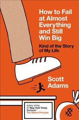 Download How to Fail at Almost Everything and Still Win Big: Kind of the Story of My Life PDF by Scott Adams