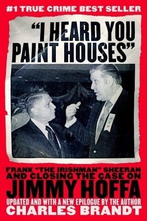 Download I Heard You Paint Houses: Frank the Irishman Sheeran & Closing the Case on Jimmy Hoffa PDF by Charles Brandt