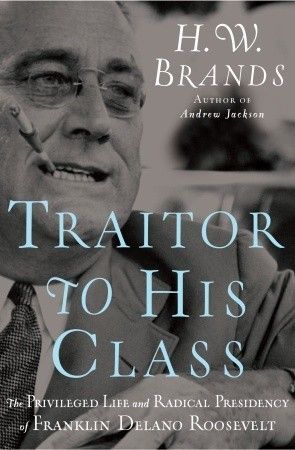 Download Traitor to His Class: The Privileged Life and Radical Presidency of Franklin Delano Roosevelt PDF by H.W. Brands